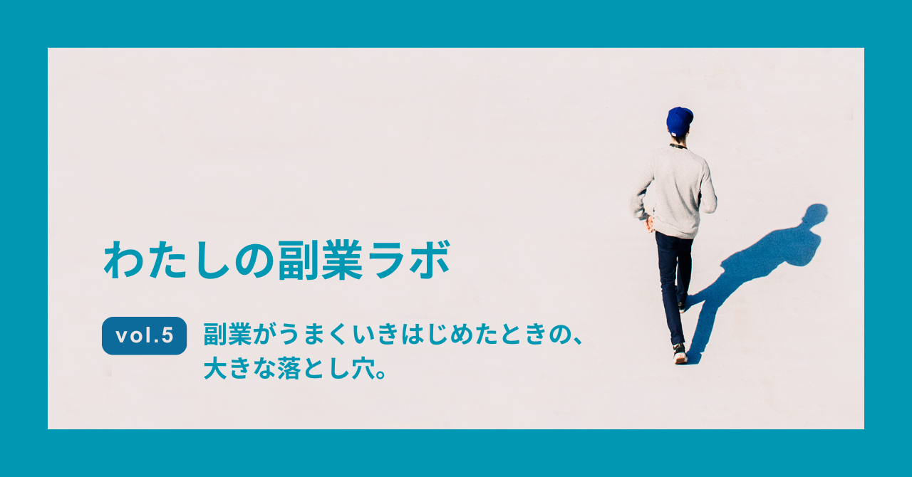 Vol5. 副業がうまくいきはじめたときの、大きな落とし穴。